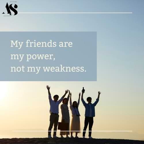 My friends are my power, not my weakness.